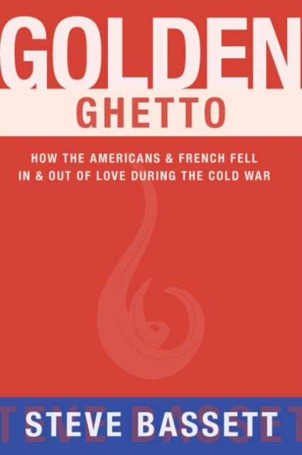 Golden Ghetto: How the Americans & French Fell In & Out of Love During the Cold War