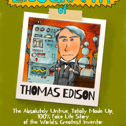 The Lieography of Thomas Edison The Absolutely Untrue Totally Made Up 100 Fake Life Story of the Worlds Greatest Inventor Lieographies