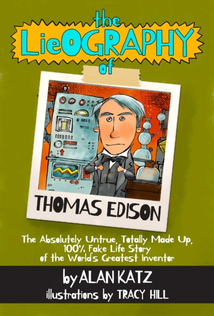 The Lieography of Thomas Edison The Absolutely Untrue Totally Made Up 100 Fake Life Story of the Worlds Greatest Inventor Lieographies