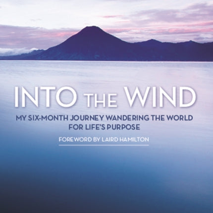 Into the Wind: My Six-Month Journey Wandering the World for Lifes Purpose