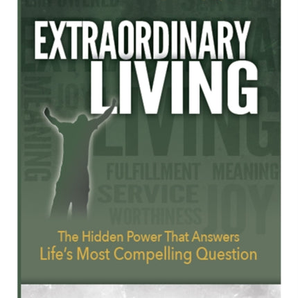 Extraordinary Living: The Hidden Power That Answers Life's Most Compelling Question