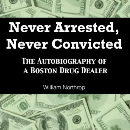 Never Arrested, Never Convicted: The Autobiography of a Boston Drug Dealer