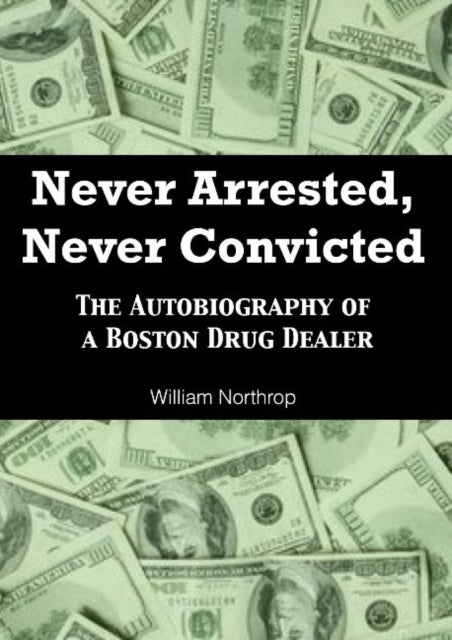 Never Arrested, Never Convicted: The Autobiography of a Boston Drug Dealer