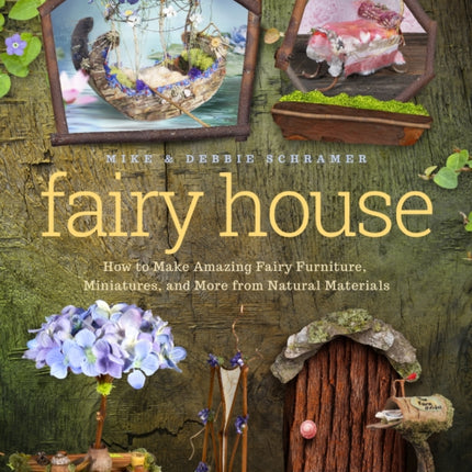 Fairy House: How to Make Amazing Fairy Furniture, Miniatures, and More from Natural Materials