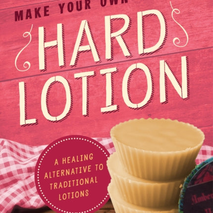 Make Your Own Hard Lotion: A Healing Alternative to Traditional Lotions