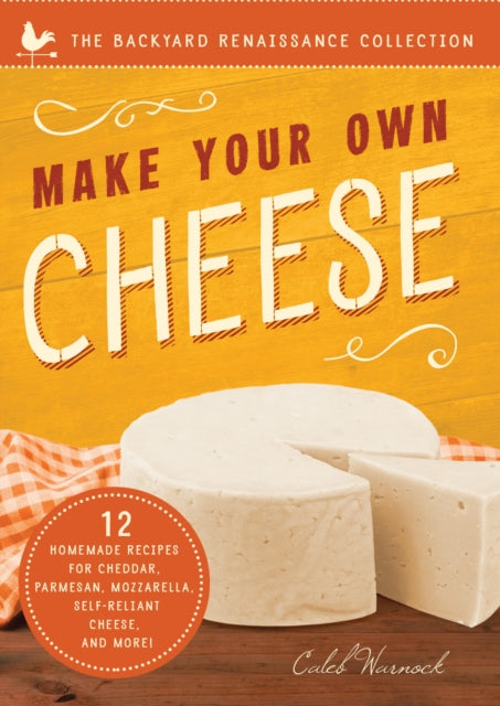 Make Your Own Cheese: Self-Sufficient Recipes for Cheddar, Parmesan, Romano, Cream Cheese, Mozzarella, Cottage Cheese, and Feta