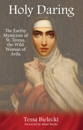 Holy Daring: The Earthy Mysticism of St. Teresa,