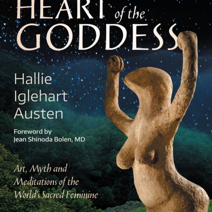 The Heart of the Goddess: Art, Myth and Meditations of the World's Sacred Feminine