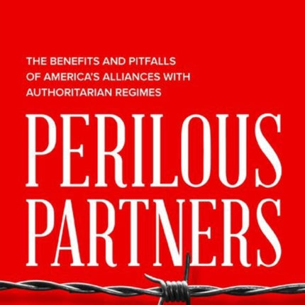 Perilous Partners: The Benefits and Pitfalls of America's Alliances with Authoritarian Regimes