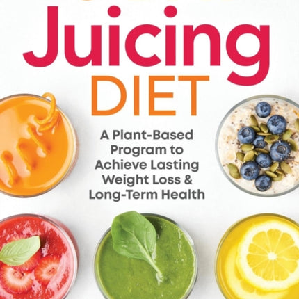 The 5-Day Juicing Diet: A Plant-Based Program to
