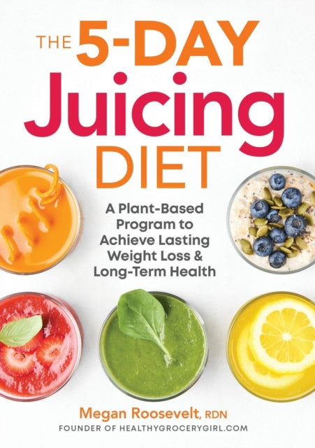 The 5-Day Juicing Diet: A Plant-Based Program to