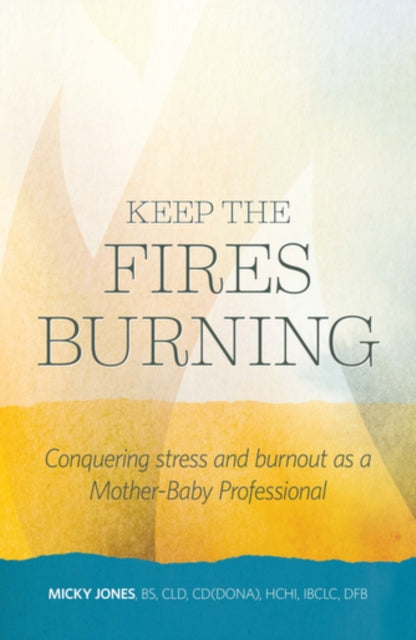 Keep The Fires Burning Conquering stress and burnout as a MotherBaby Professional