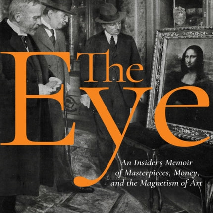 The Eye: An Insider's Memoir of Masterpieces, Money, and the Magnetism of Art