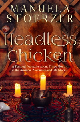 Headless Chicken: A Personal Narrative About Three Months in the Amazon, Ayahuasca and Old Stories