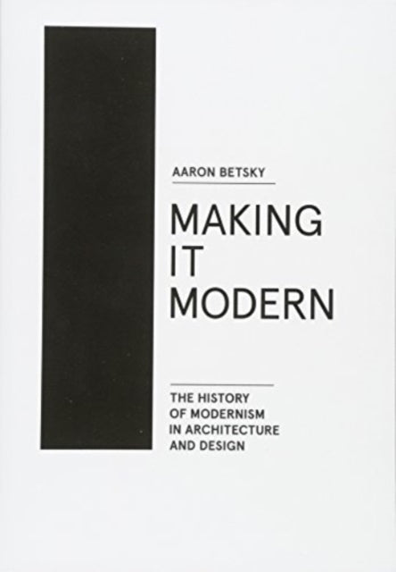 Making it Modern: The History of Modernism in Architecture and Design