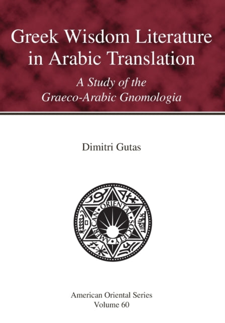 Greek Wisdom Literature in Arabic Translation: A Study of the Graeco-Arabic Gnomologia