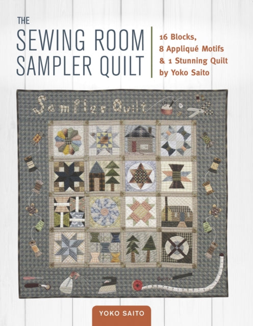 The Sewing Room Sampler Quilt: 16 Blocks, 8 Applique Motifs & 1 Stunning Quilt by Yoko Saito