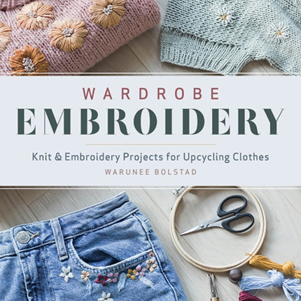 Wardrobe Embroidery: Knit & Embroidery Projects for Upcycling Clothes