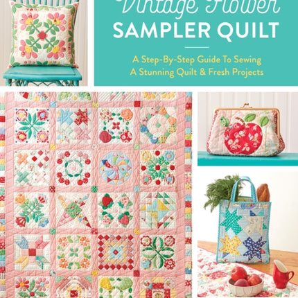 The Vintage Flower Sampler Quilt: A Step-by-Step Guide to Sewing a Stunning Quilt & Fresh Projects