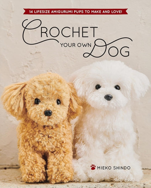 Crochet Your Own Dog: 14 Lifesize Amigurumi Pups to Make & Love!