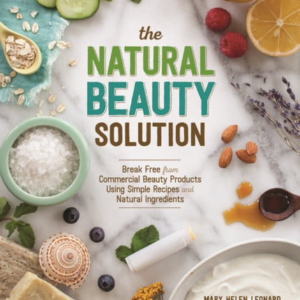 The Natural Beauty Solution: Break Free from Commerical Beauty Products Using Simple Recipes and Natural Ingredients