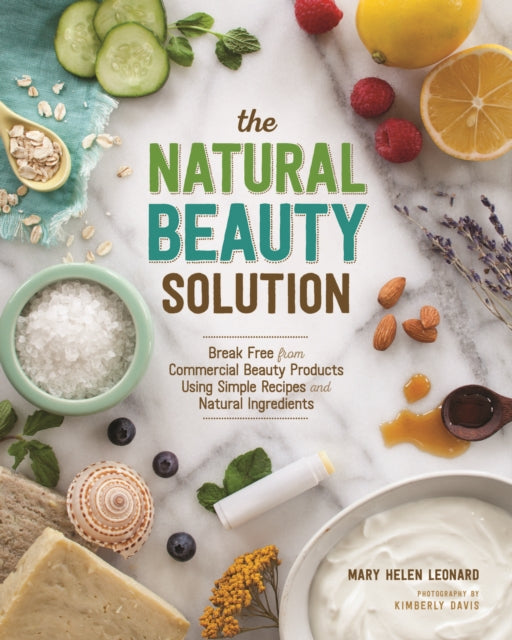 The Natural Beauty Solution: Break Free from Commerical Beauty Products Using Simple Recipes and Natural Ingredients