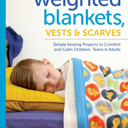 Weighted Blankets, Vests, and Scarves: Simple Sewing Projects to Comfort and Calm Children, Teens, and Adults