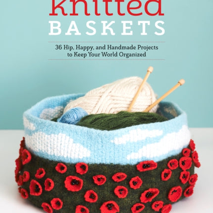 Knitted Baskets: 42 Hip, Happy, and Handmade Projects to Keep Your World Organized