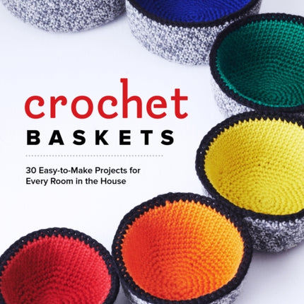 Crochet Baskets: 36 Fun, Funky, & Colorful Projects for Every Room in the House