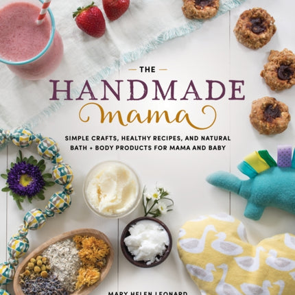 The Handmade Mama: Simple Crafts, Healthy Recipes, and Natural Bath + Body Products for Mama and Baby