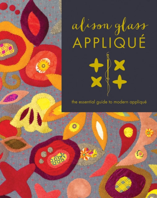 Alison Glass Appliqué: The Essential Guide to Modern Appliqué