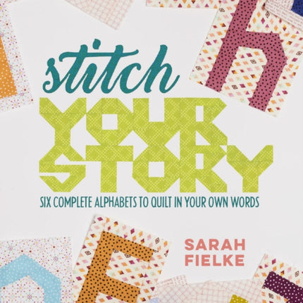 Stitch Your Story: Six Complete Alphabets to Quilt in Your Own Words