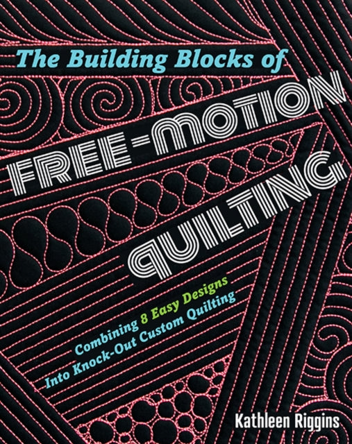 The Building Blocks of Free-Motion Quilting: Combining 8 Easy Designs into Knock-out Custom Quilting