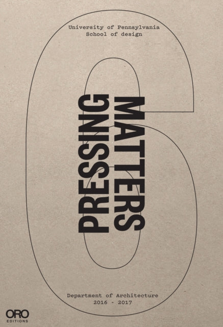 Pressing Matters VI: PennDesign Department of Architecture 2016 - 2017