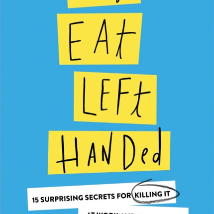 Always Eat Left Handed: 15 Surprising Secrets For Killing It At Work And In Real Life