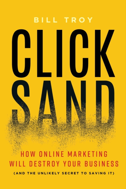 CLICKSAND: How Online Marketing Will Destroy Your Business  (And The Unlikely Secret To Saving It)