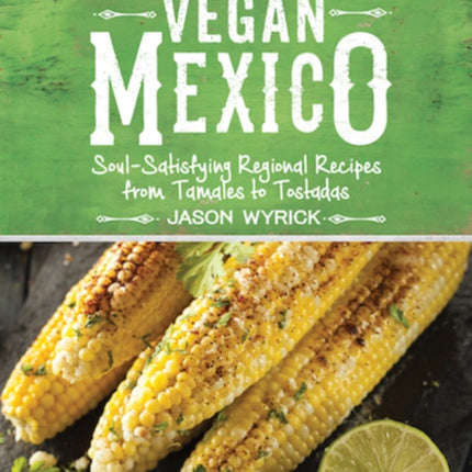 Vegan Mexico: Soul-Satisfying Regional Recipes from Tamales to Tostadas