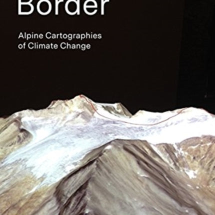 A Moving Border – Alpine Cartographies of Climate Change