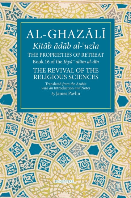 The Properties of Retreat Volume 16: Book 16 of the Ihya' 'ulum al-din, The Revival of the Religious Sciences