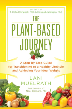 The Plant-Based Journey: A Step-by-Step Guide for Transitioning to a Healthy Lifestyle and Achieving Your Ideal Weight