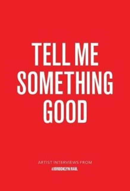 Tell Me Something Good: Artist Interviews from The Brooklyn Rail