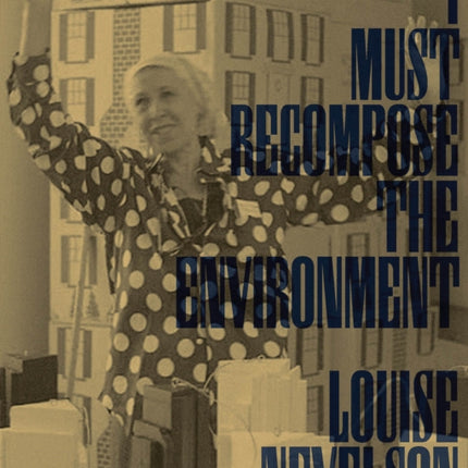 Louise Nevelson: I Must Recompose the Environment