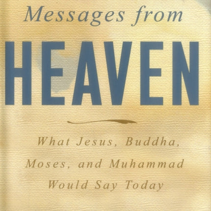 Messages from Heaven: What Jesus, Buddha, Muhammad, and Moses Would Say Today