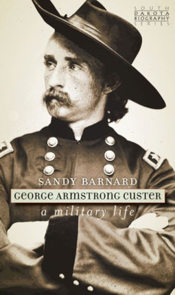 George Armstrong Custer: A Military Life