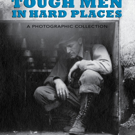 Tough Men in Hard Places: A Photographic Collection