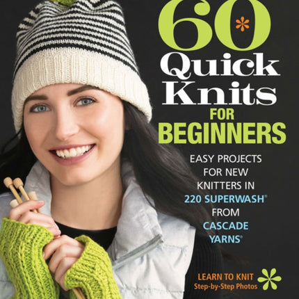 60 Quick Knits for Beginners: Easy Projects for New Knitters in 220 Superwash® from Cascade Yarns®