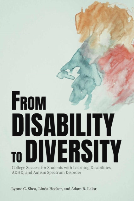 From Disability to Diversity: College Success for Students with Learning Disabilities, ADHD, and Autism Spectrum Disorder