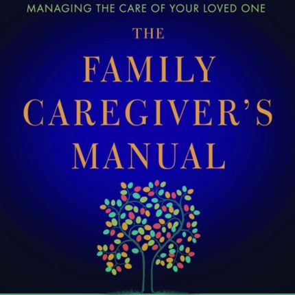 The Family Caregivers Manual A Practical Planning Guide to Managing the Care of Your Loved One