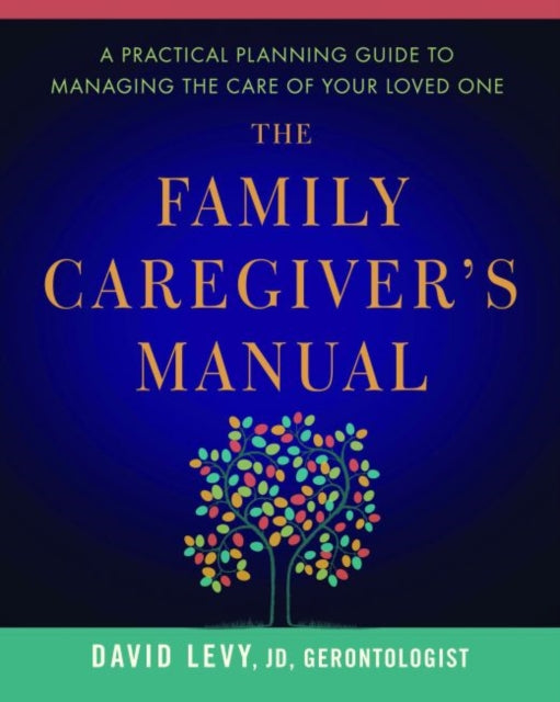 The Family Caregivers Manual A Practical Planning Guide to Managing the Care of Your Loved One