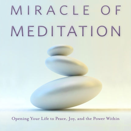 The Miracle of Meditation: Opening Your Life to Peace, Joy, and the Power Within